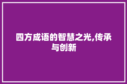 四方成语的智慧之光,传承与创新