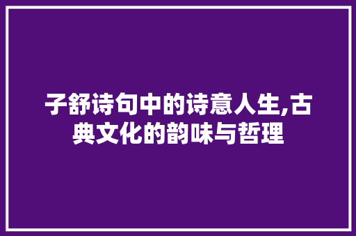 子舒诗句中的诗意人生,古典文化的韵味与哲理