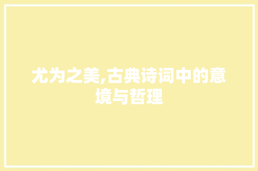 尤为之美,古典诗词中的意境与哲理