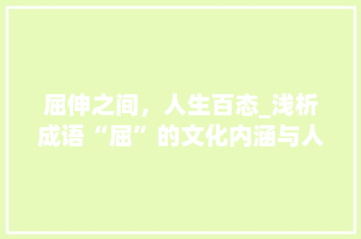 屈伸之间，人生百态_浅析成语“屈”的文化内涵与人生哲理