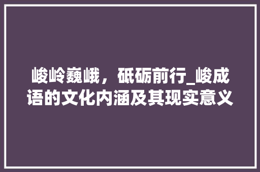 峻岭巍峨，砥砺前行_峻成语的文化内涵及其现实意义