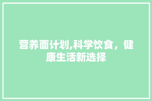 营养面计划,科学饮食，健康生活新选择