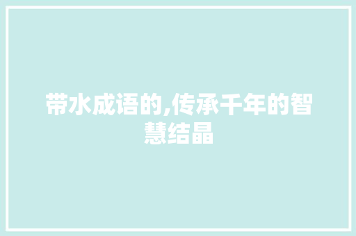 带水成语的,传承千年的智慧结晶