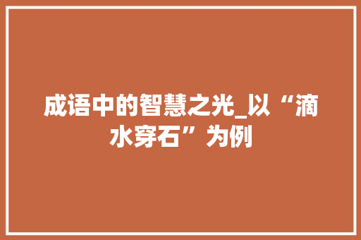成语中的智慧之光_以“滴水穿石”为例