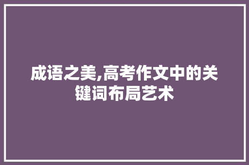 成语之美,高考作文中的关键词布局艺术