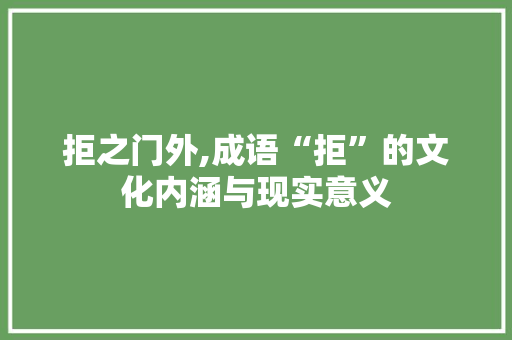 拒之门外,成语“拒”的文化内涵与现实意义