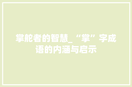 掌舵者的智慧_“掌”字成语的内涵与启示 反义词汇