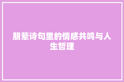 朋辈诗句里的情感共鸣与人生哲理