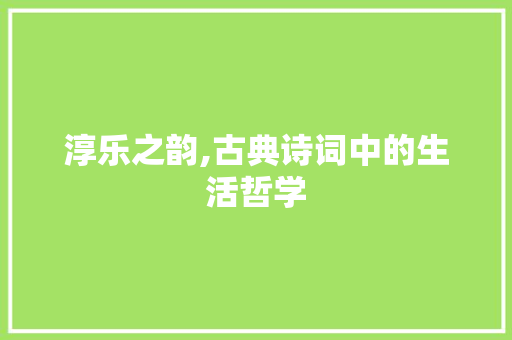 淳乐之韵,古典诗词中的生活哲学
