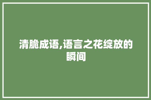 清脆成语,语言之花绽放的瞬间