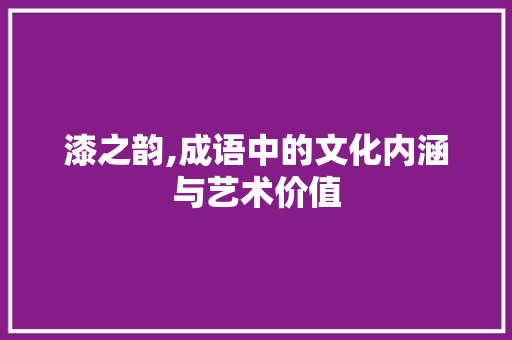 漆之韵,成语中的文化内涵与艺术价值