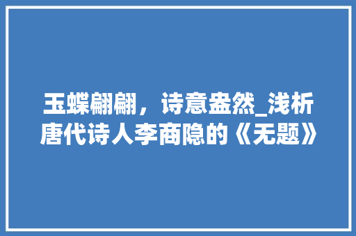 玉蝶翩翩，诗意盎然_浅析唐代诗人李商隐的《无题》