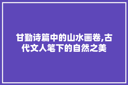 甘勤诗篇中的山水画卷,古代文人笔下的自然之美