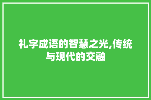 礼字成语的智慧之光,传统与现代的交融