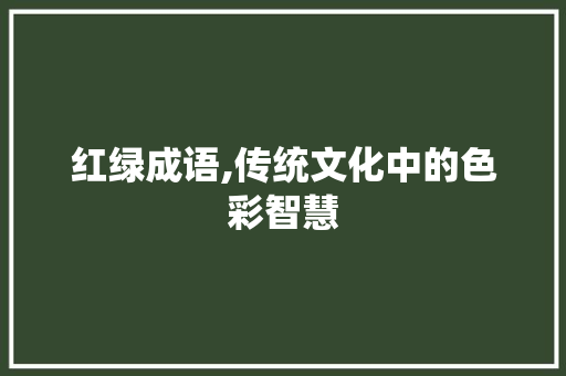 红绿成语,传统文化中的色彩智慧