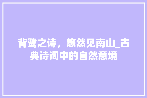 背鹭之诗，悠然见南山_古典诗词中的自然意境