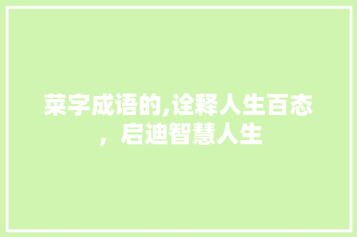 菜字成语的,诠释人生百态，启迪智慧人生