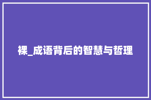 裸_成语背后的智慧与哲理