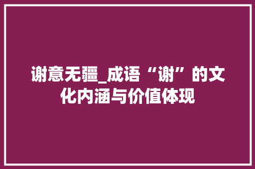 谢意无疆_成语“谢”的文化内涵与价值体现
