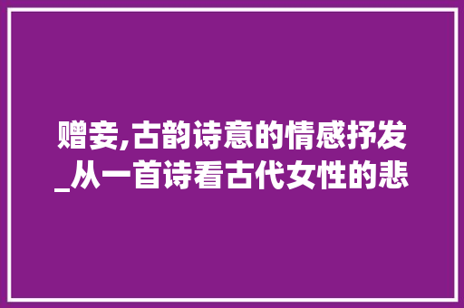 赠妾,古韵诗意的情感抒发_从一首诗看古代女性的悲欢离合