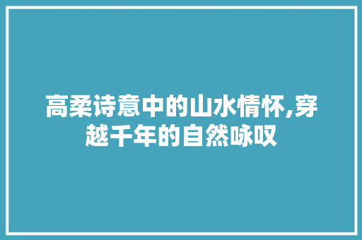 高柔诗意中的山水情怀,穿越千年的自然咏叹