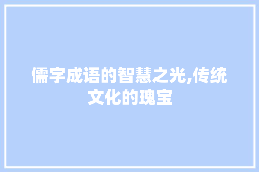 儒字成语的智慧之光,传统文化的瑰宝