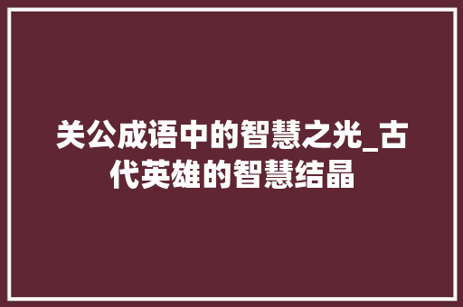 关公成语中的智慧之光_古代英雄的智慧结晶