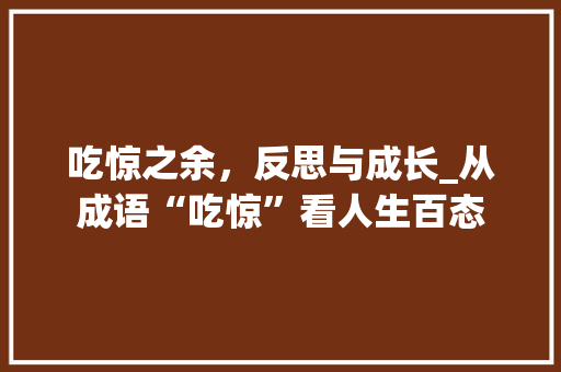 吃惊之余，反思与成长_从成语“吃惊”看人生百态