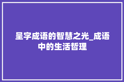 呈字成语的智慧之光_成语中的生活哲理