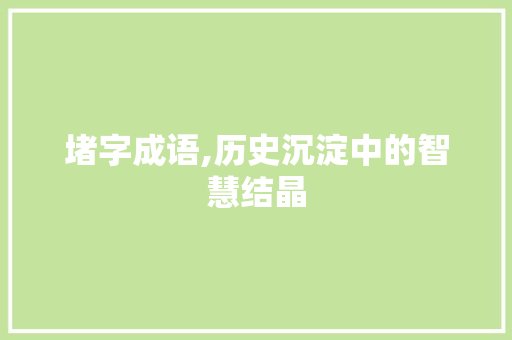 堵字成语,历史沉淀中的智慧结晶