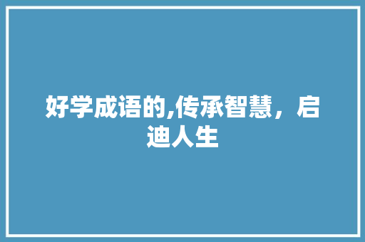 好学成语的,传承智慧，启迪人生