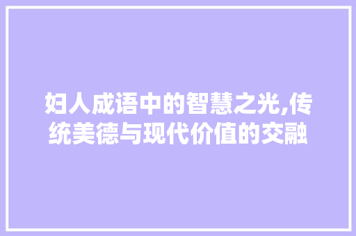 妇人成语中的智慧之光,传统美德与现代价值的交融