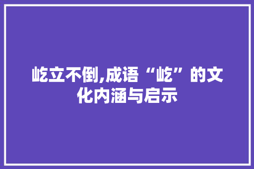 屹立不倒,成语“屹”的文化内涵与启示 短语