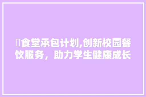 竍食堂承包计划,创新校园餐饮服务，助力学生健康成长 诗词佳句