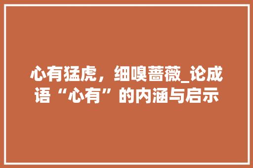 心有猛虎，细嗅蔷薇_论成语“心有”的内涵与启示