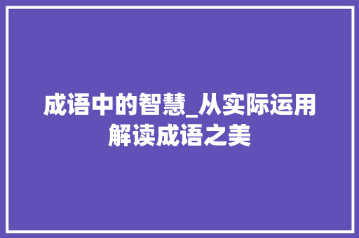 成语中的智慧_从实际运用解读成语之美