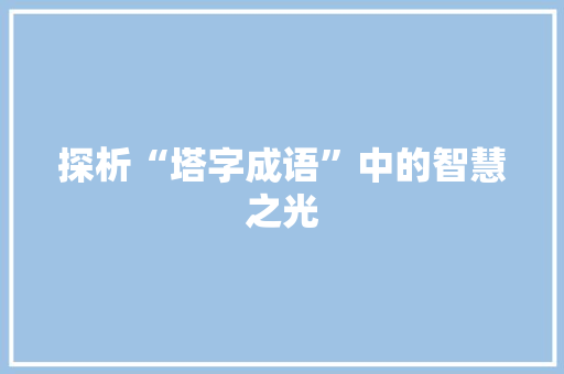 探析“塔字成语”中的智慧之光 成语汇编