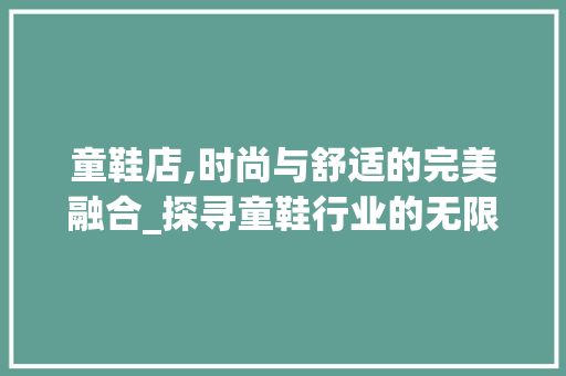 童鞋店,时尚与舒适的完美融合_探寻童鞋行业的无限可能