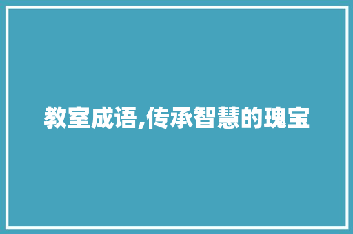 教室成语,传承智慧的瑰宝