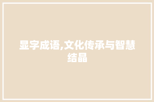 显字成语,文化传承与智慧结晶