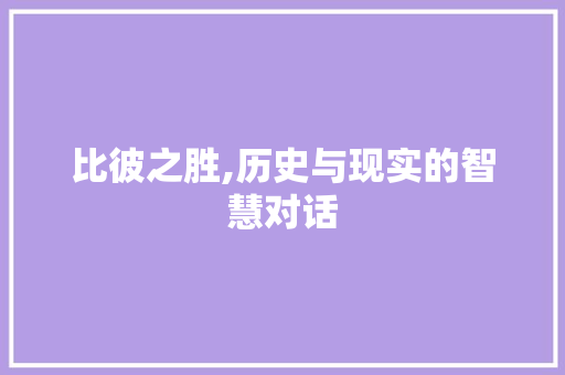 比彼之胜,历史与现实的智慧对话 汉字拼音