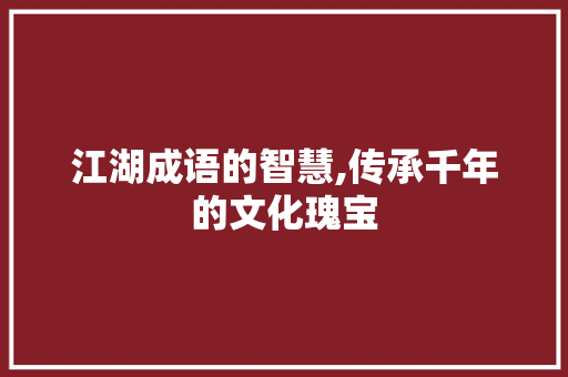 江湖成语的智慧,传承千年的文化瑰宝