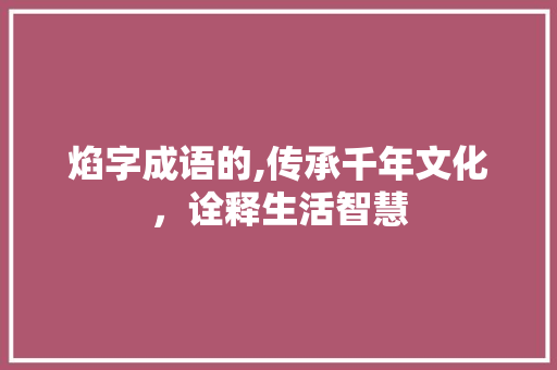 焰字成语的,传承千年文化，诠释生活智慧