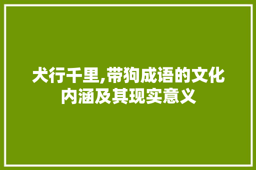 犬行千里,带狗成语的文化内涵及其现实意义