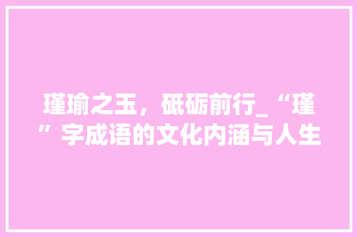 瑾瑜之玉，砥砺前行_“瑾”字成语的文化内涵与人生哲理