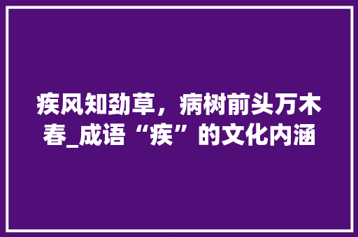 疾风知劲草，病树前头万木春_成语“疾”的文化内涵 问答