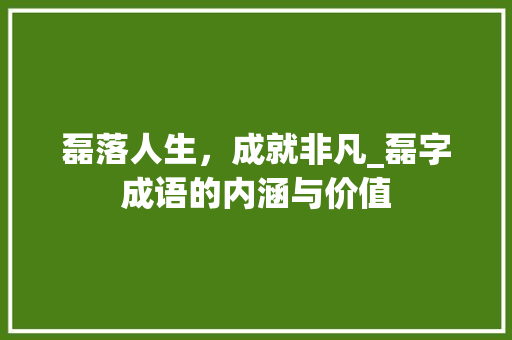 磊落人生，成就非凡_磊字成语的内涵与价值 成语汇编