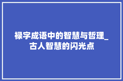 禄字成语中的智慧与哲理_古人智慧的闪光点