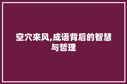 空穴来风,成语背后的智慧与哲理 近义词汇