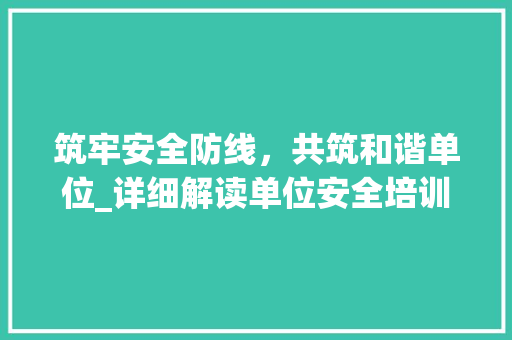 筑牢安全防线，共筑和谐单位_详细解读单位安全培训计划